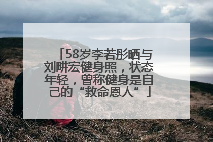 58岁李若彤晒与刘畊宏健身照，状态年轻，曾称健身是自己的“救命恩人”