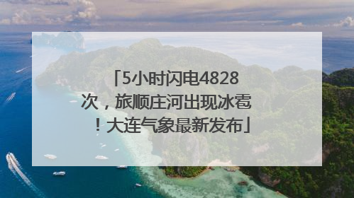5小时闪电4828次，旅顺庄河出现冰雹！大连气象最新发布
