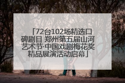 72台102场精选口碑剧目 郑州第五届山河艺术节·中国戏剧梅花奖精品展演活动启幕