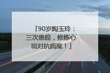 90岁陶玉玲：三次患癌，修炼心境对抗病魔！