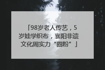 98岁老人传艺，5岁娃学织布，襄阳非遗文化周实力“圈粉”