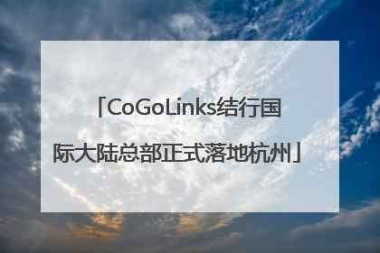 CoGoLinks结行国际大陆总部正式落地杭州