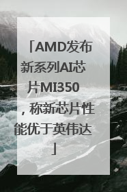AMD发布新系列AI芯片MI350，称新芯片性能优于英伟达