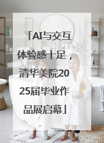 AI与交互体验感十足，清华美院2025届毕业作品展启幕