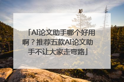 AI论文助手哪个好用啊？推荐五款AI论文助手不让大家走弯路