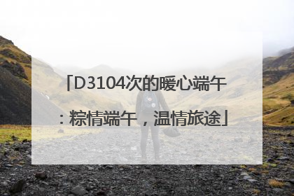 D3104次的暖心端午：粽情端午，温情旅途