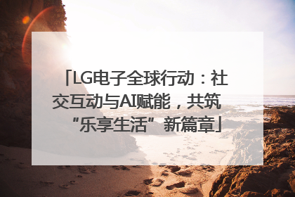 LG电子全球行动：社交互动与AI赋能，共筑“乐享生活”新篇章
