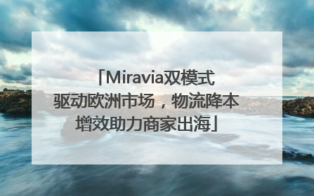Miravia双模式驱动欧洲市场，物流降本增效助力商家出海