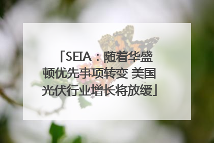 SEIA：随着华盛顿优先事项转变 美国光伏行业增长将放缓