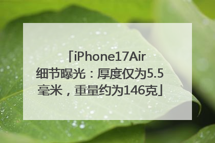 iPhone17Air细节曝光：厚度仅为5.5毫米，重量约为146克